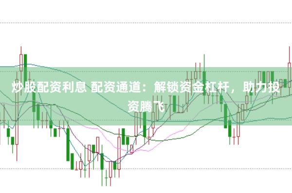 炒股配资利息 配资通道：解锁资金杠杆，助力投资腾飞