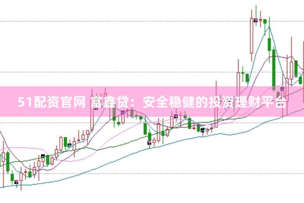 51配资官网 富鑫贷：安全稳健的投资理财平台