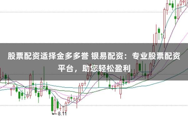 股票配资适择金多多誉 银易配资：专业股票配资平台，助您轻松盈利
