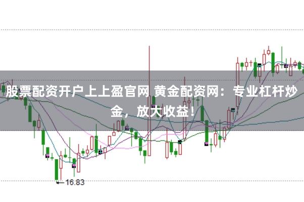 股票配资开户上上盈官网 黄金配资网：专业杠杆炒金，放大收益！