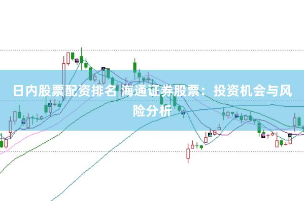 日内股票配资排名 海通证券股票：投资机会与风险分析