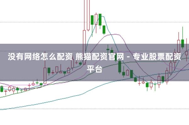 没有网络怎么配资 熊猫配资官网 - 专业股票配资平台