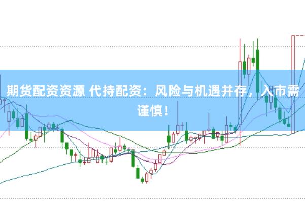 期货配资资源 代持配资：风险与机遇并存，入市需谨慎！