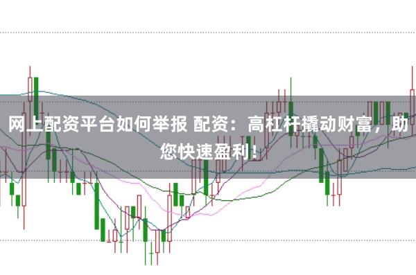 网上配资平台如何举报 配资：高杠杆撬动财富，助您快速盈利！