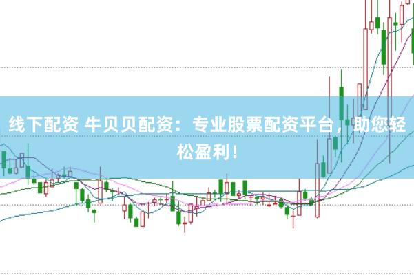 线下配资 牛贝贝配资：专业股票配资平台，助您轻松盈利！