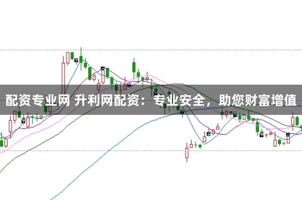 配资专业网 升利网配资：专业安全，助您财富增值