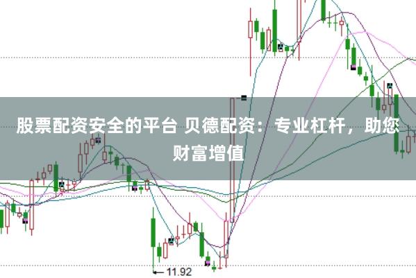 股票配资安全的平台 贝德配资：专业杠杆，助您财富增值