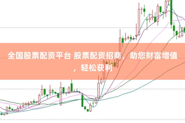 全国股票配资平台 股票配资招商，助您财富增值，轻松获利