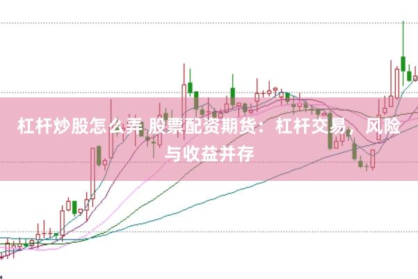 杠杆炒股怎么弄 股票配资期货：杠杆交易，风险与收益并存