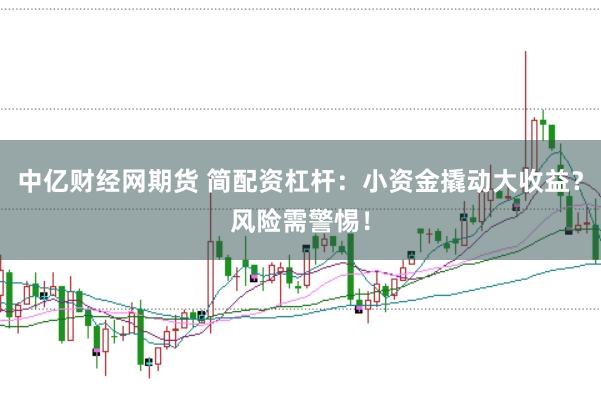 中亿财经网期货 简配资杠杆：小资金撬动大收益？风险需警惕！