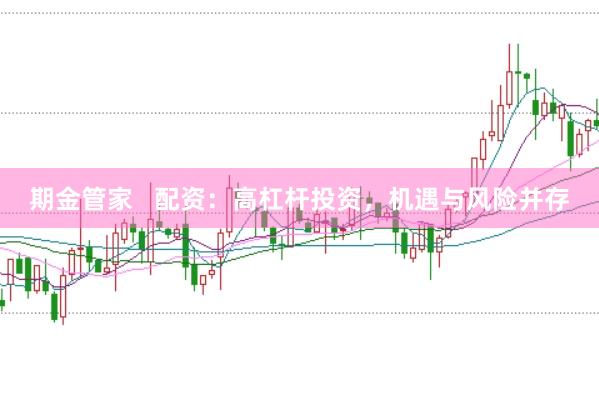 期金管家   配资：高杠杆投资，机遇与风险并存
