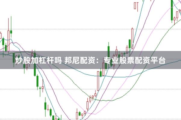 炒股加杠杆吗 邦尼配资：专业股票配资平台