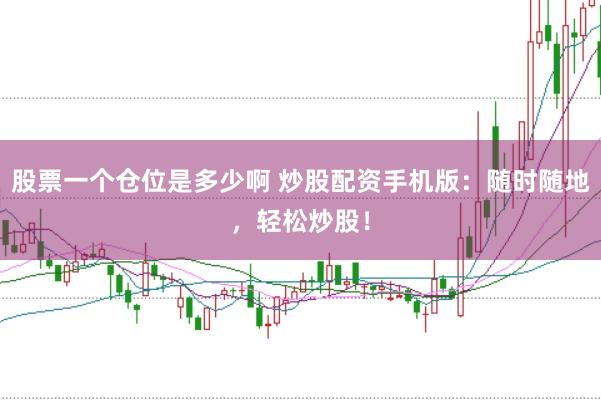 股票一个仓位是多少啊 炒股配资手机版：随时随地，轻松炒股！
