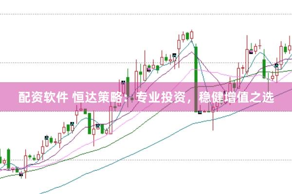 配资软件 恒达策略：专业投资，稳健增值之选