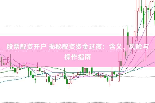 股票配资开户 揭秘配资资金过夜：含义、风险与操作指南