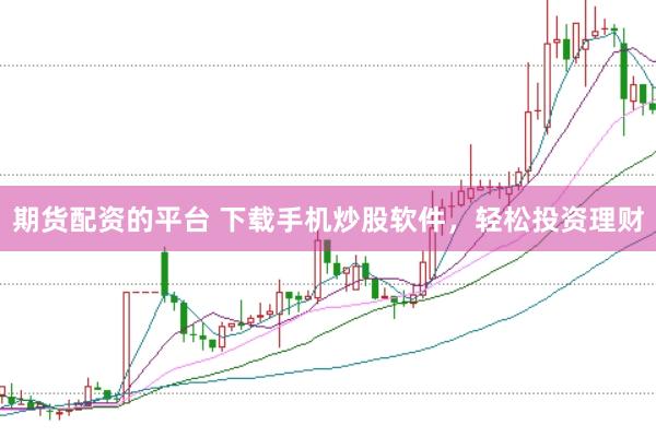 期货配资的平台 下载手机炒股软件，轻松投资理财