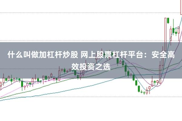 什么叫做加杠杆炒股 网上股票杠杆平台：安全高效投资之选
