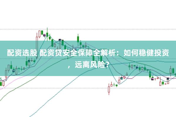 配资选股 配资贷安全保障全解析：如何稳健投资，远离风险？