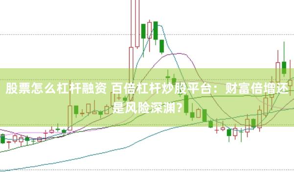股票怎么杠杆融资 百倍杠杆炒股平台：财富倍增还是风险深渊？