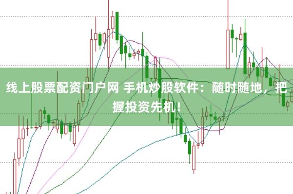 线上股票配资门户网 手机炒股软件：随时随地，把握投资先机！