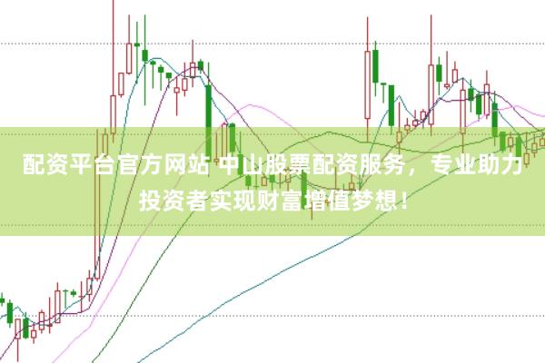 配资平台官方网站 中山股票配资服务，专业助力投资者实现财富增值梦想！