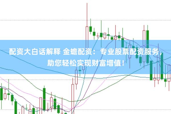 配资大白话解释 金蟾配资：专业股票配资服务，助您轻松实现财富增值！