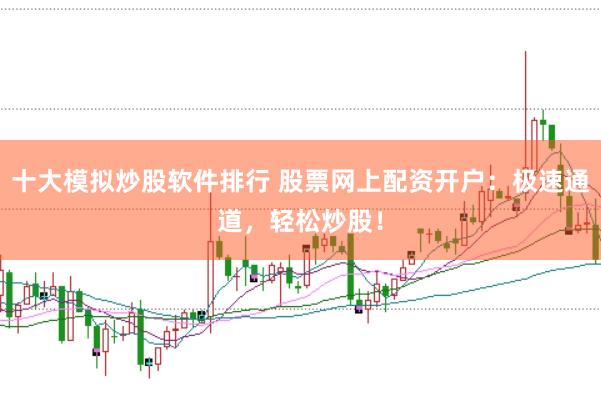 十大模拟炒股软件排行 股票网上配资开户：极速通道，轻松炒股！