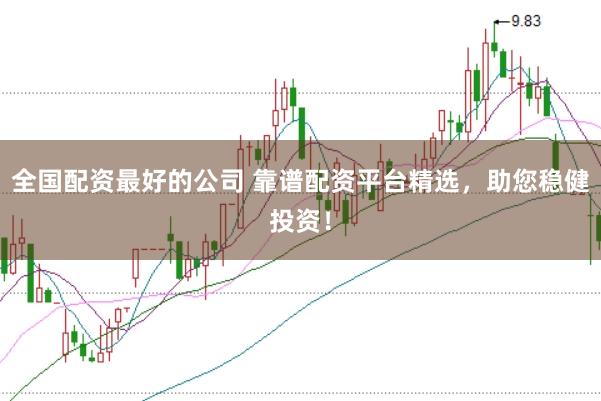 全国配资最好的公司 靠谱配资平台精选,助您稳健投资!
