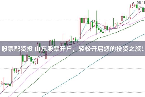 股票配资投 山东股票开户，轻松开启您的投资之旅！