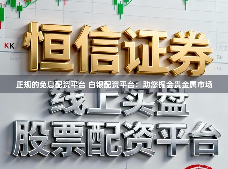 正规的免息配资平台 白银配资平台:助您掘金贵金属市场