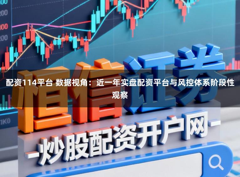 配资114平台 数据视角：近一年实盘配资平台与风控体系阶段性观察
