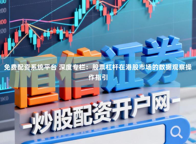 免费配资系统平台 深度专栏:股票杠杆在港股市场的数据观察操作指引