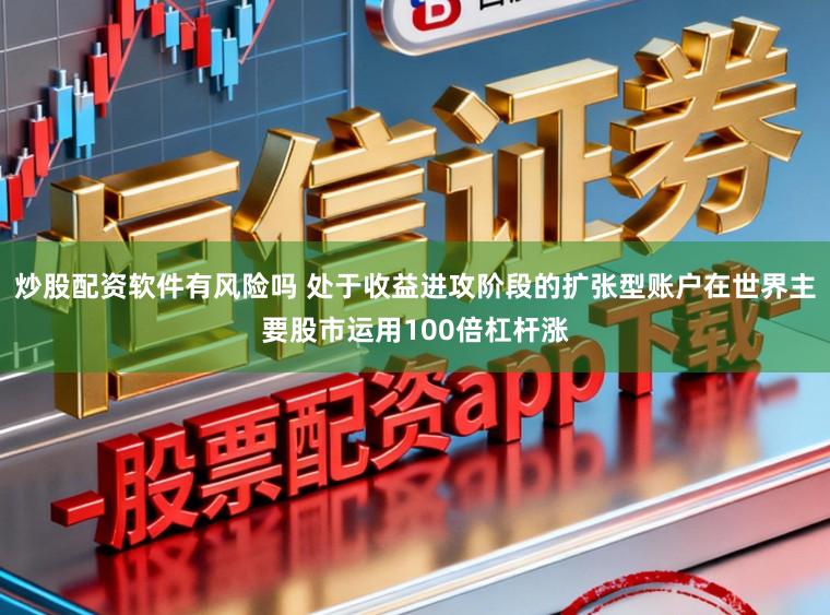 炒股配资软件有风险吗 处于收益进攻阶段的扩张型账户在世界主要股市运用100倍杠杆涨