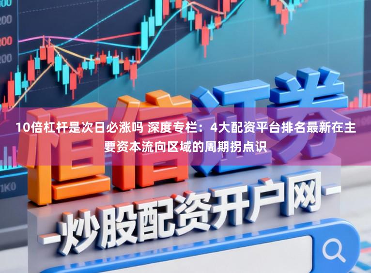 10倍杠杆是次日必涨吗 深度专栏：4大配资平台排名最新在主要资本流向区域的周期拐点识