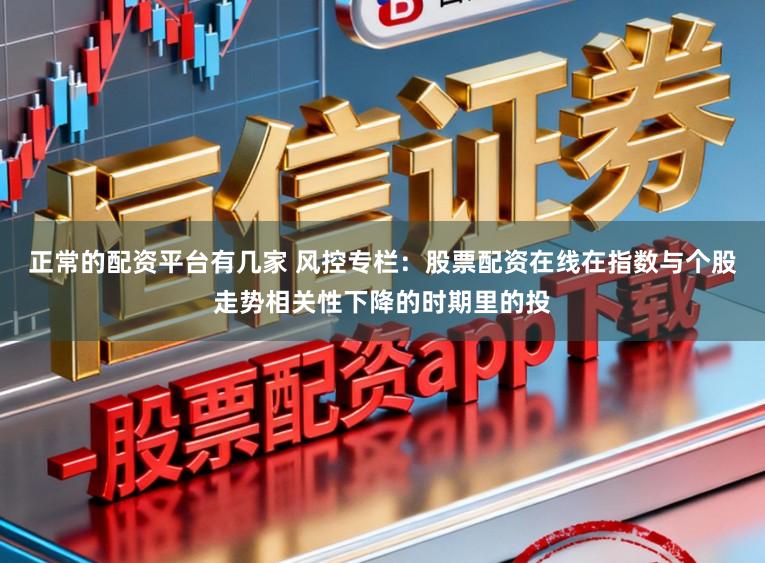 正常的配资平台有几家 风控专栏:股票配资在线在指数与个股走势相关性下降的时期里的投
