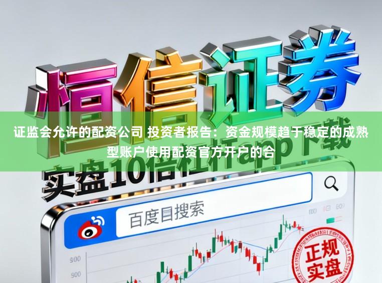 证监会允许的配资公司 投资者报告:资金规模趋于稳定的成熟型账户使用配资官方开户的合
