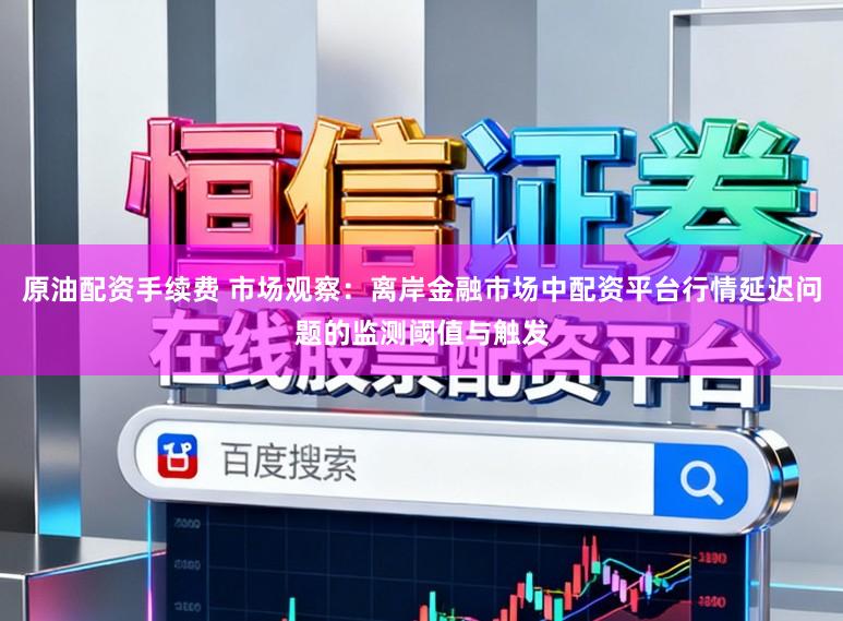 原油配资手续费 市场观察：离岸金融市场中配资平台行情延迟问题的监测阈值与触发