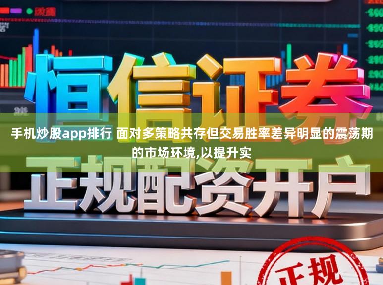 手机炒股app排行 面对多策略共存但交易胜率差异明显的震荡期的市场环境，以提升实