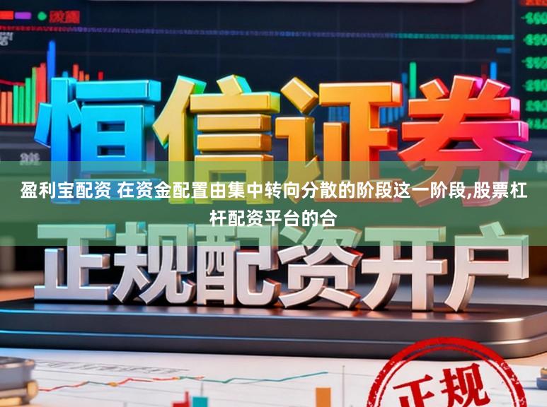 盈利宝配资 在资金配置由集中转向分散的阶段这一阶段，股票杠杆配资平台的合
