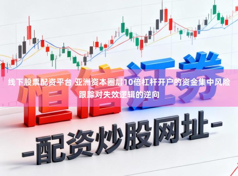 线下股票配资平台 亚洲资本圈层10倍杠杆开户的资金集中风险跟踪对失效逻辑的逆向