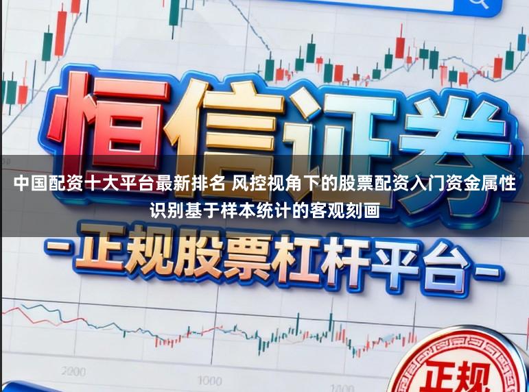 中国配资十大平台最新排名 风控视角下的股票配资入门资金属性识别基于样本统计的客观刻画