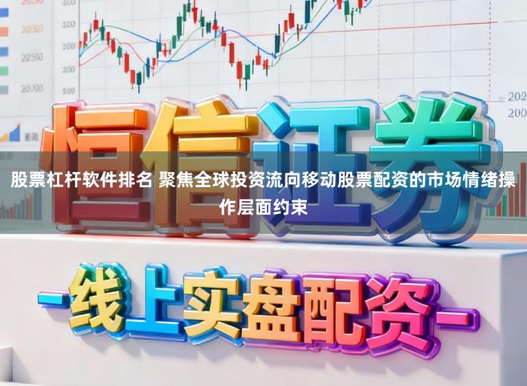 股票杠杆软件排名 聚焦全球投资流向移动股票配资的市场情绪操作层面约束