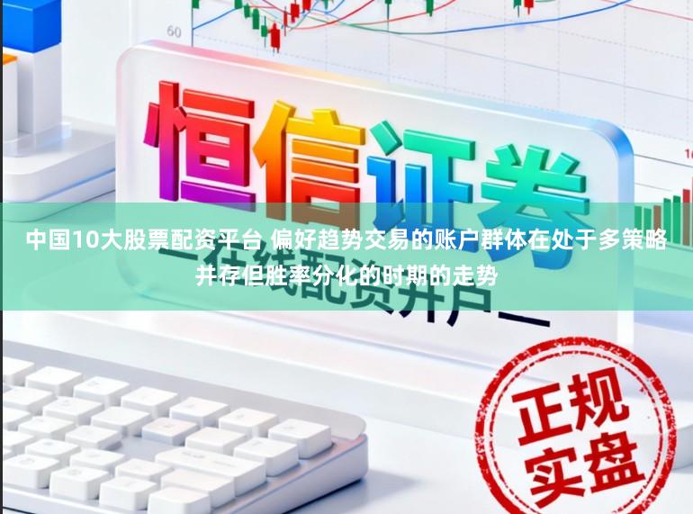中国10大股票配资平台 偏好趋势交易的账户群体在处于多策略并存但胜率分化的时期的走势