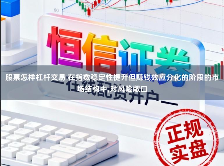 股票怎样杠杆交易 在指数稳定性提升但赚钱效应分化的阶段的市场结构中，对风险敞口
