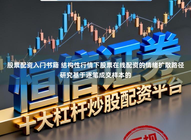 股票配资入门书籍 结构性行情下股票在线配资的情绪扩散路径研究基于逐笔成交样本的