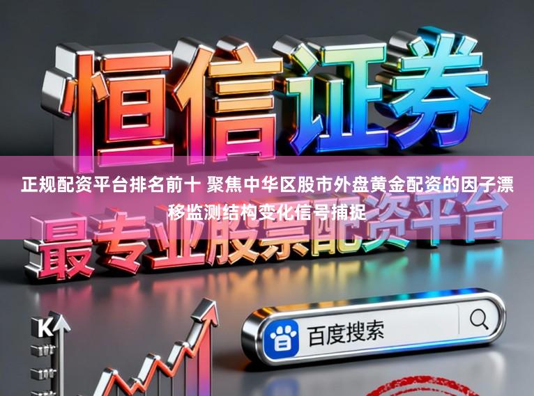 正规配资平台排名前十 聚焦中华区股市外盘黄金配资的因子漂移监测结构变化信号捕捉