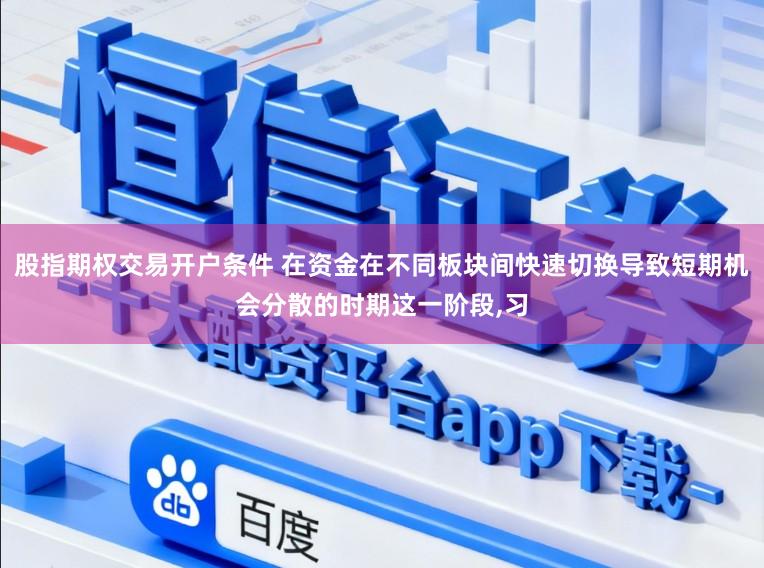股指期权交易开户条件 在资金在不同板块间快速切换导致短期机会分散的时期这一阶段，习