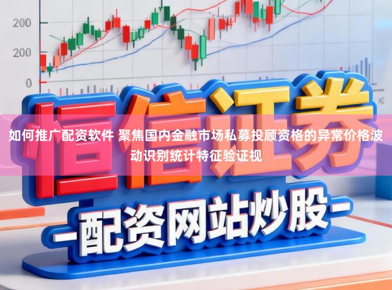 如何推广配资软件 聚焦国内金融市场私募投顾资格的异常价格波动识别统计特征验证视