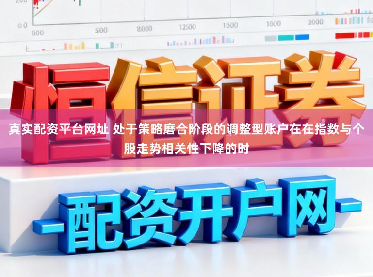 真实配资平台网址 处于策略磨合阶段的调整型账户在在指数与个股走势相关性下降的时