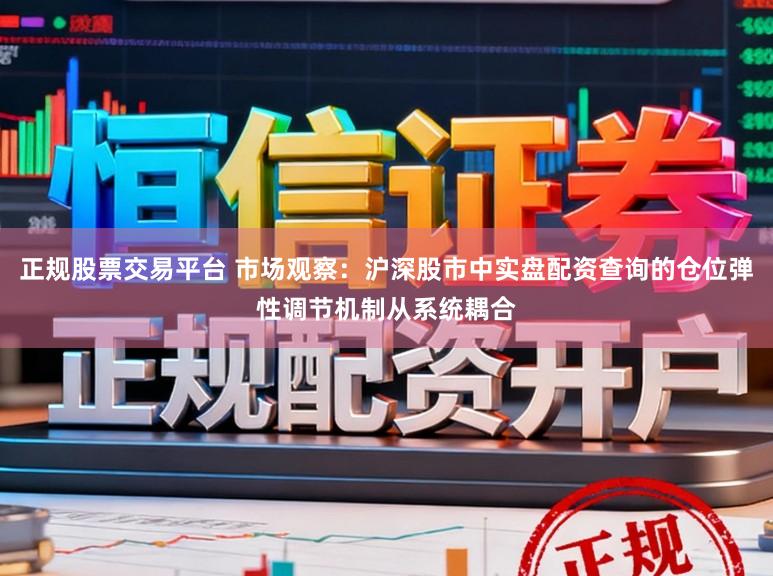 正规股票交易平台 市场观察：沪深股市中实盘配资查询的仓位弹性调节机制从系统耦合